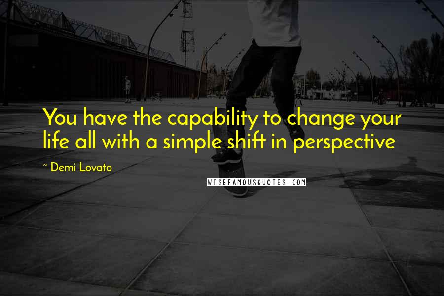 Demi Lovato quotes: You have the capability to change your life all with a simple shift in perspective