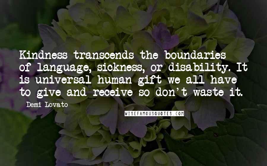 Demi Lovato quotes: Kindness transcends the boundaries of language, sickness, or disability. It is universal human gift we all have to give and receive so don't waste it.