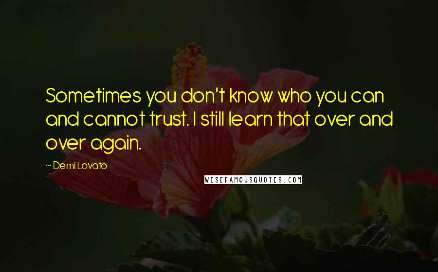 Demi Lovato quotes: Sometimes you don't know who you can and cannot trust. I still learn that over and over again.