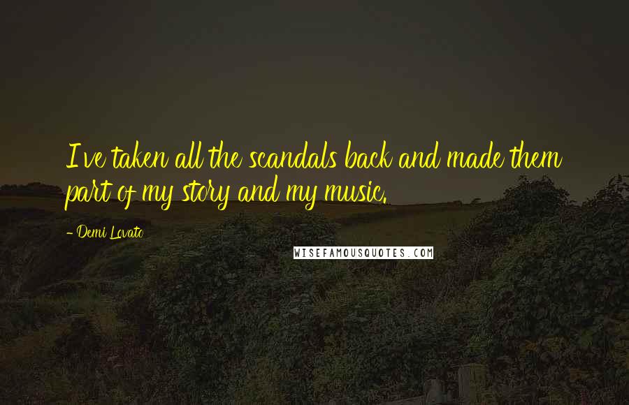 Demi Lovato quotes: I've taken all the scandals back and made them part of my story and my music.