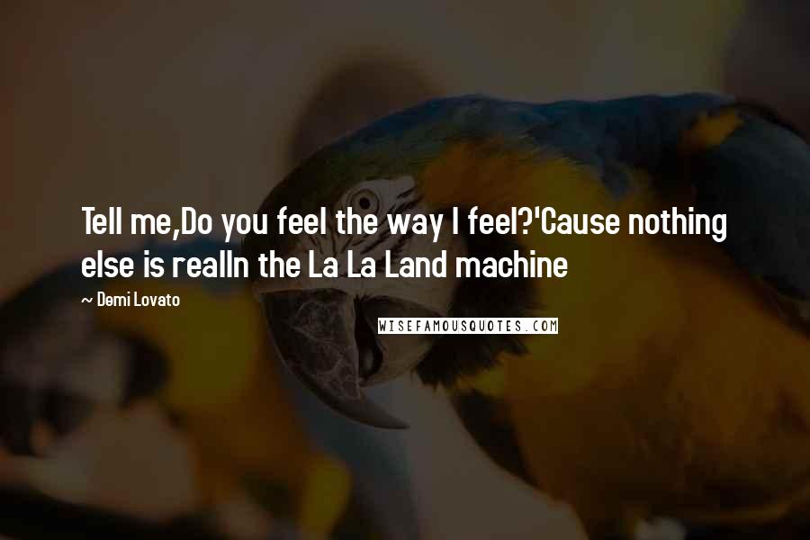 Demi Lovato quotes: Tell me,Do you feel the way I feel?'Cause nothing else is realIn the La La Land machine