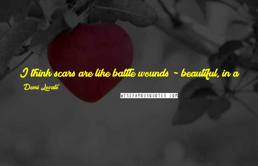 Demi Lovato quotes: I think scars are like battle wounds - beautiful, in a way. They show what you've been through and how strong you are for coming out of it. Demi Lovato quotes: I think scars are like battle wounds - beautiful, in a way. They show what you've been through and how strong you are for coming out of it.