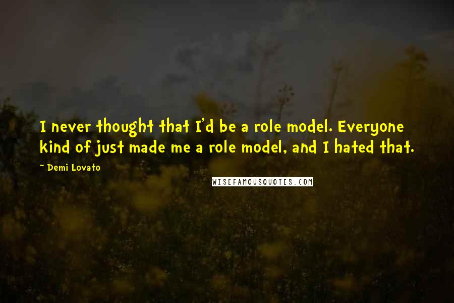 Demi Lovato quotes: I never thought that I'd be a role model. Everyone kind of just made me a role model, and I hated that. Demi Lovato quotes: I never thought that I'd be a role model. Everyone kind of just made me a role model, and I hated that.