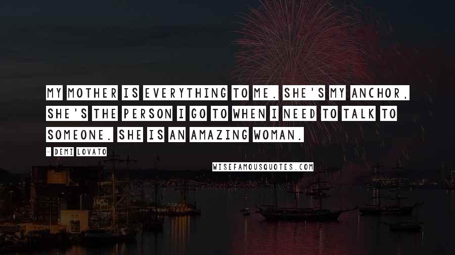 Demi Lovato quotes: My mother is everything to me. She's my anchor, she's the person I go to when I need to talk to someone. She is an amazing woman. Demi Lovato quotes: My mother is everything to me. She's my anchor, she's the person I go to when I need to talk to someone. She is an amazing woman.