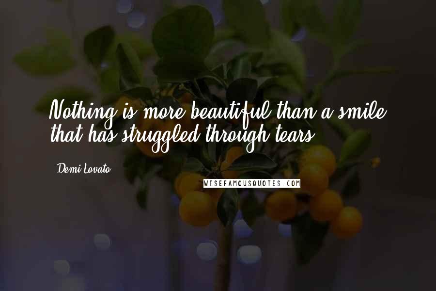 Demi Lovato quotes: Nothing is more beautiful than a smile that has struggled through tears