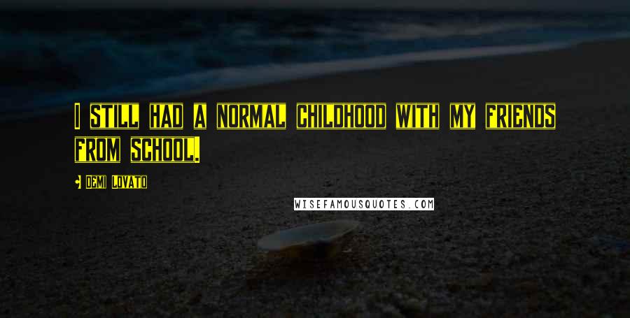 Demi Lovato quotes: I still had a normal childhood with my friends from school.