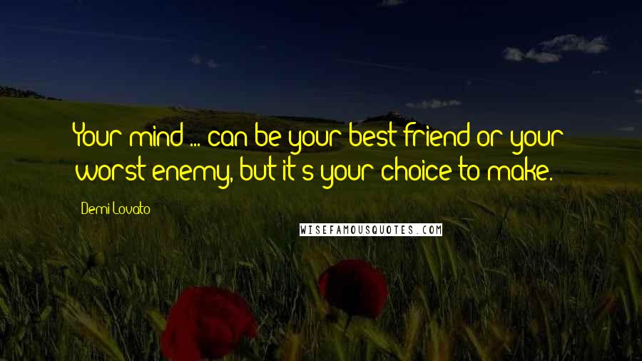 Demi Lovato quotes: Your mind ... can be your best friend or your worst enemy, but it's your choice to make.