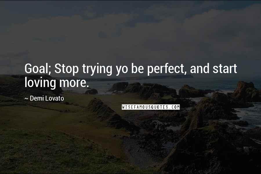 Demi Lovato quotes: Goal; Stop trying yo be perfect, and start loving more.