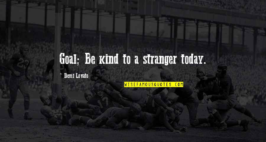 Demi Lovato Quotes By Demi Lovato: Goal; Be kind to a stranger today.