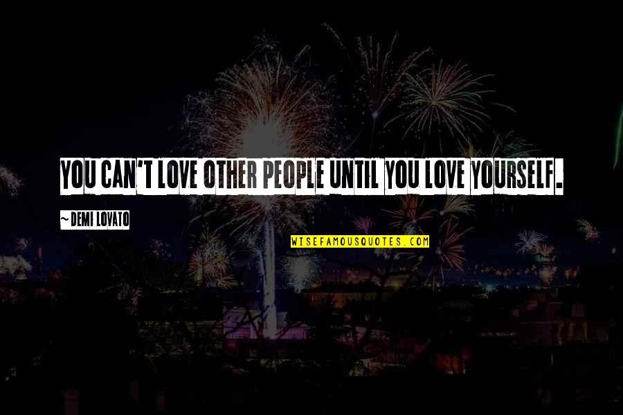 Demi Love Quotes By Demi Lovato: You can't love other people until you love