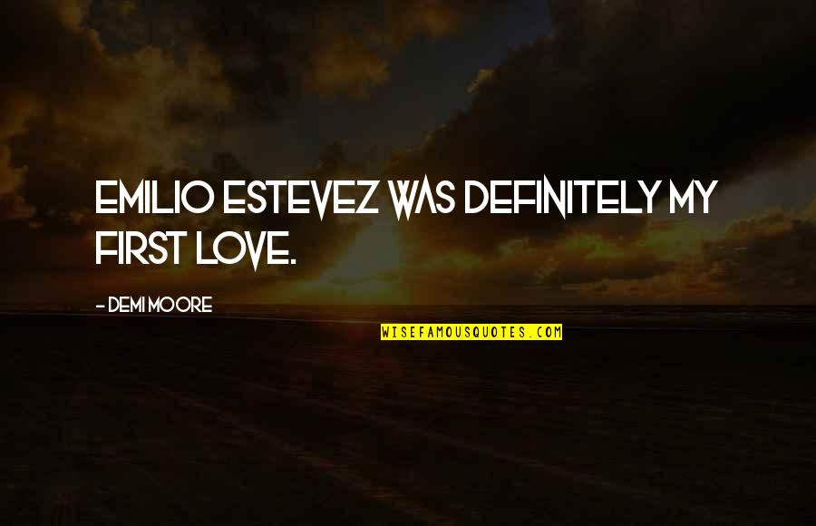 Demi Love Quotes By Demi Moore: Emilio Estevez was definitely my first love.