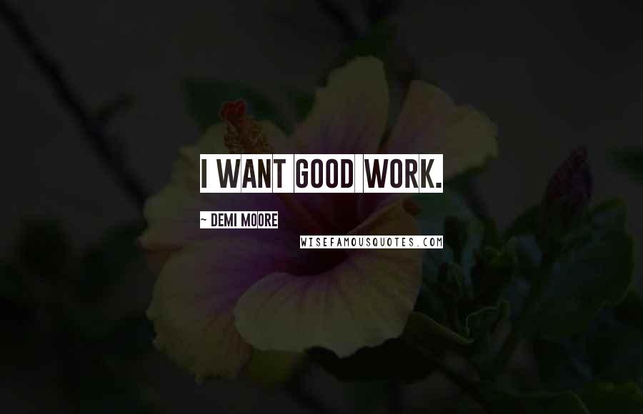 Demi Moore quotes: I want good work.
