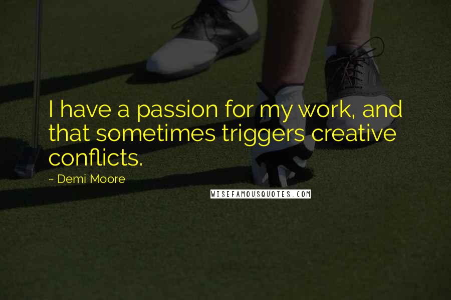 Demi Moore quotes: I have a passion for my work, and that sometimes triggers creative conflicts.