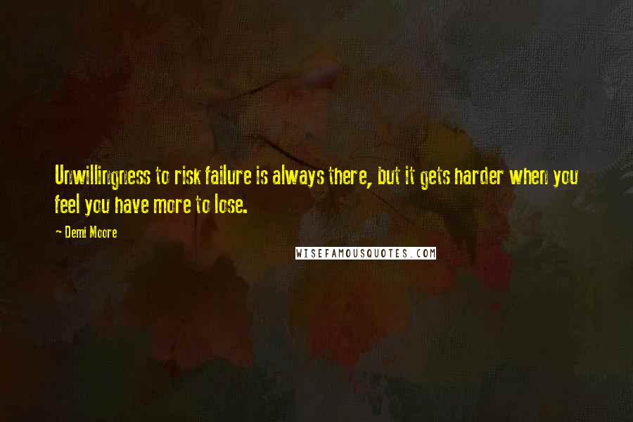 Demi Moore quotes: Unwillingness to risk failure is always there, but it gets harder when you feel you have more to lose. Demi Moore quotes: Unwillingness to risk failure is always there, but it gets harder when you feel you have more to lose.