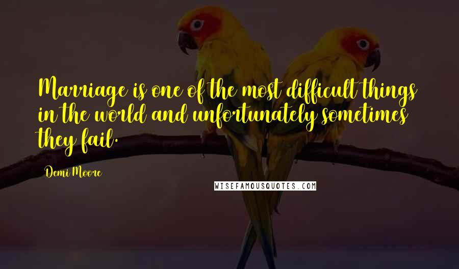 Demi Moore quotes: Marriage is one of the most difficult things in the world and unfortunately sometimes they fail.