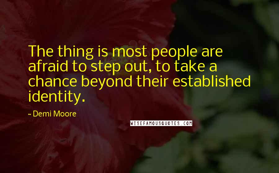 Demi Moore quotes: The thing is most people are afraid to step out, to take a chance beyond their established identity. Demi Moore quotes: The thing is most people are afraid to step out, to take a chance beyond their established identity.