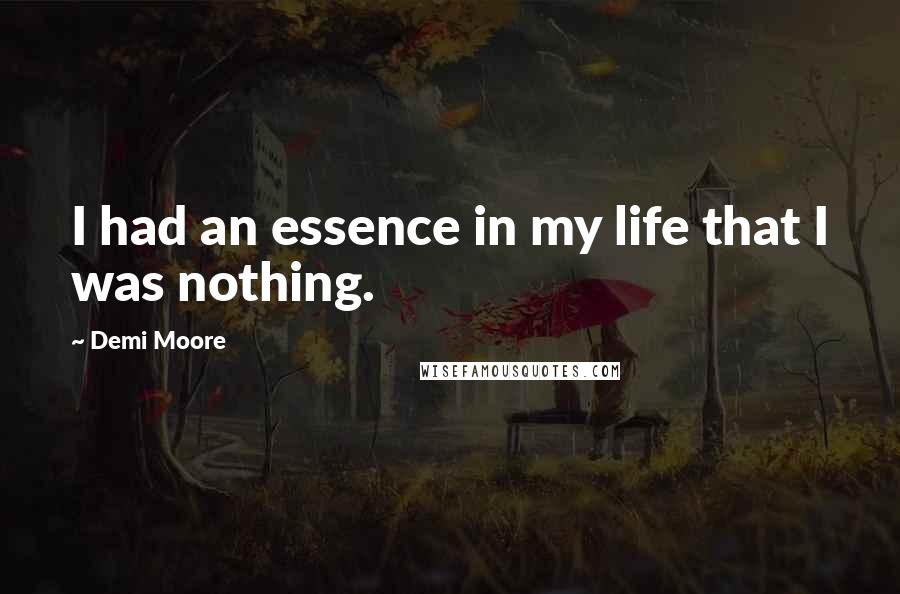 Demi Moore quotes: I had an essence in my life that I was nothing.