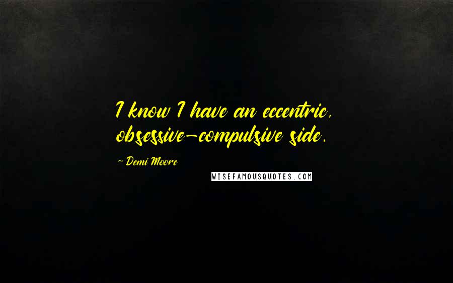 Demi Moore quotes: I know I have an eccentric, obsessive-compulsive side.