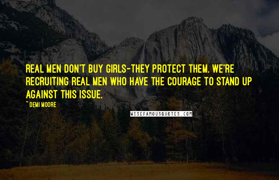 Demi Moore quotes: Real men don't buy girls-they protect them. We're recruiting real men who have the courage to stand up against this issue.
