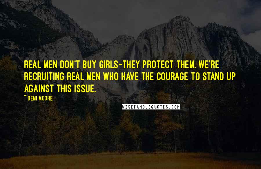 Demi Moore quotes: Real men don't buy girls-they protect them. We're recruiting real men who have the courage to stand up against this issue. Demi Moore quotes: Real men don't buy girls-they protect them. We're recruiting real men who have the courage to stand up against this issue.