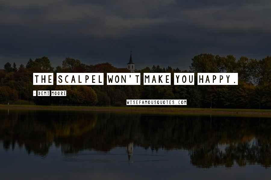 Demi Moore quotes: The scalpel won't make you happy.