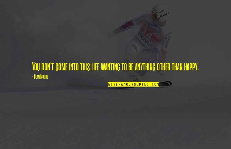 Demi Moore Quotes By Demi Moore: You don't come into this life wanting to