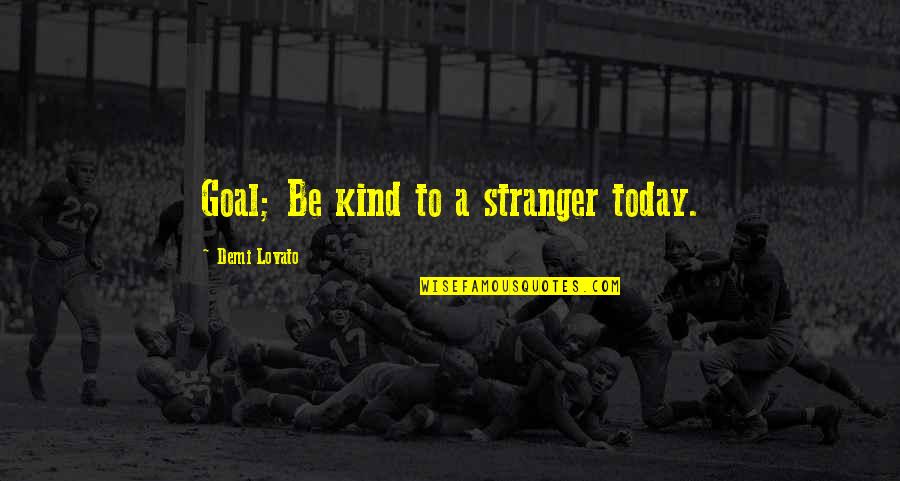 Demi Quotes By Demi Lovato: Goal; Be kind to a stranger today.