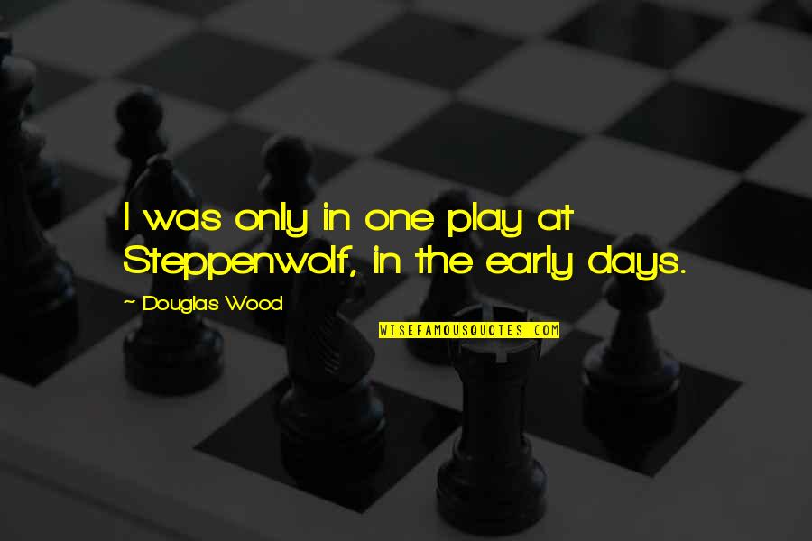 Demi Rtas Tahli Ye Quotes By Douglas Wood: I was only in one play at Steppenwolf, Demi Rtas Tahli Ye Quotes By Douglas Wood: I was only in one play at Steppenwolf,