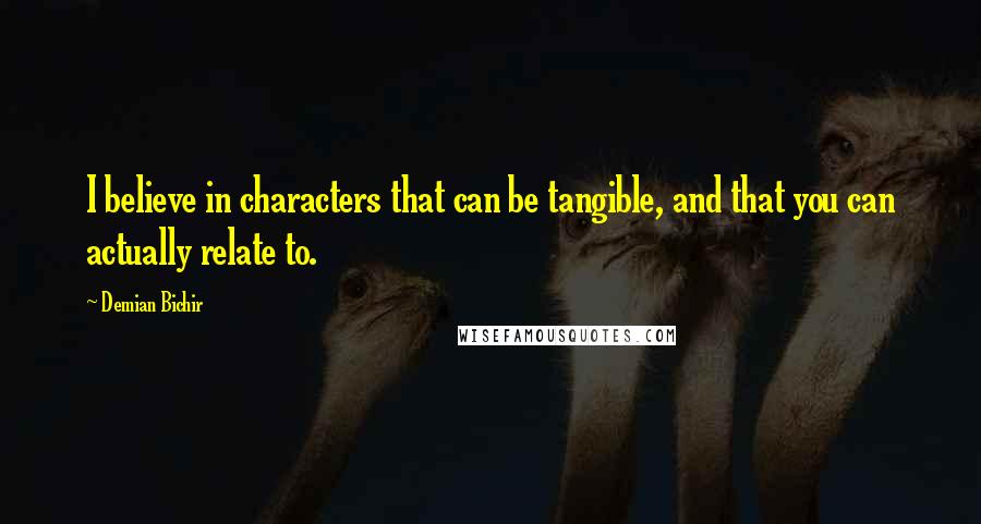 Demian Bichir quotes: I believe in characters that can be tangible, and that you can actually relate to.