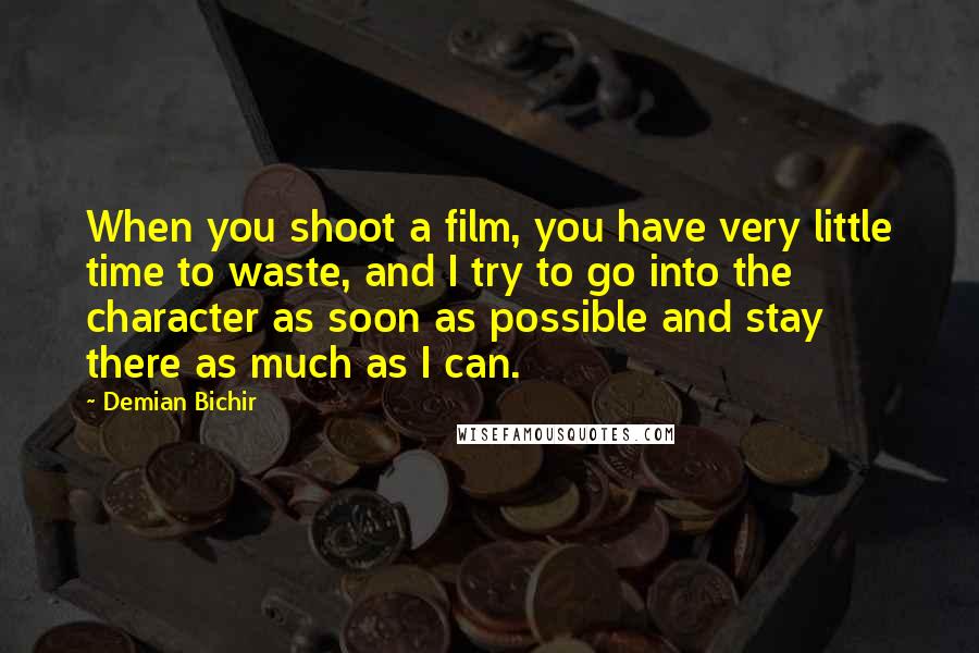 Demian Bichir quotes: When you shoot a film, you have very little time to waste, and I try to go into the character as soon as possible and stay there as much as Demian Bichir quotes: When you shoot a film, you have very little time to waste, and I try to go into the character as soon as possible and stay there as much as
