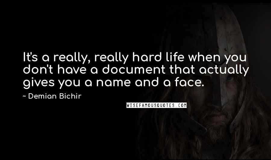 Demian Bichir quotes: It's a really, really hard life when you don't have a document that actually gives you a name and a face.