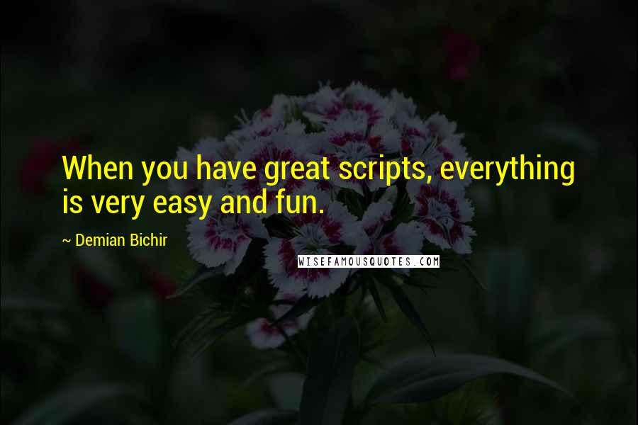 Demian Bichir quotes: When you have great scripts, everything is very easy and fun.