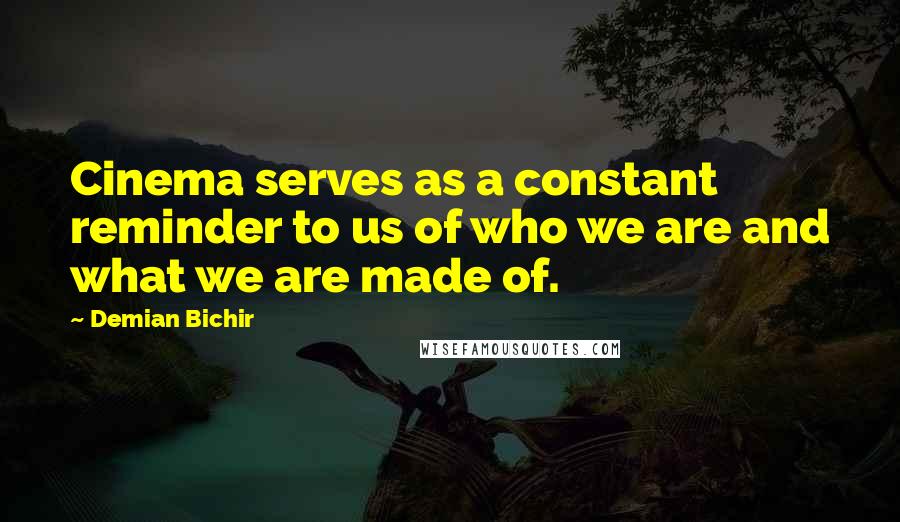 Demian Bichir quotes: Cinema serves as a constant reminder to us of who we are and what we are made of.