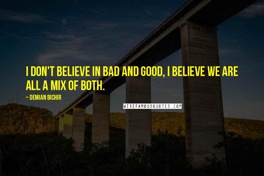 Demian Bichir quotes: I don't believe in bad and good, I believe we are all a mix of both.