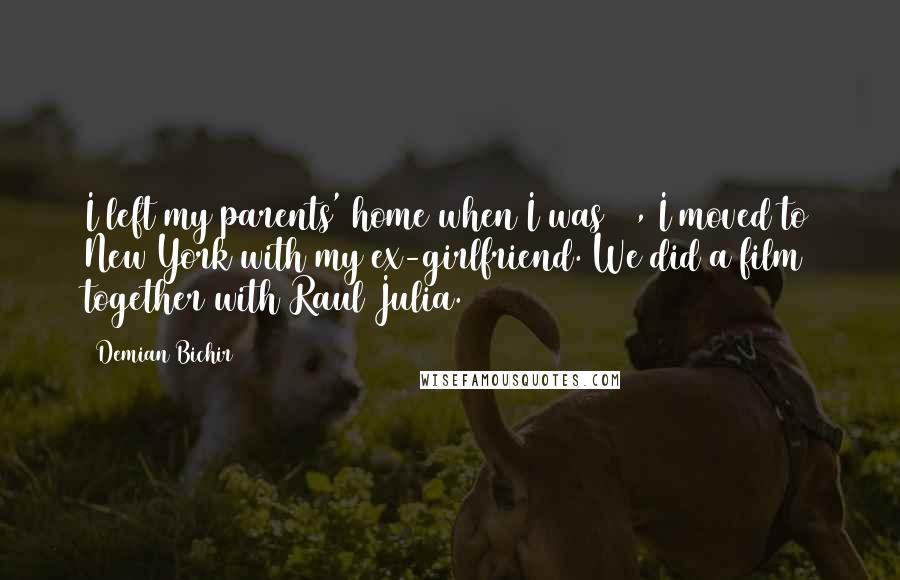 Demian Bichir quotes: I left my parents' home when I was 22, I moved to New York with my ex-girlfriend. We did a film together with Raul Julia.