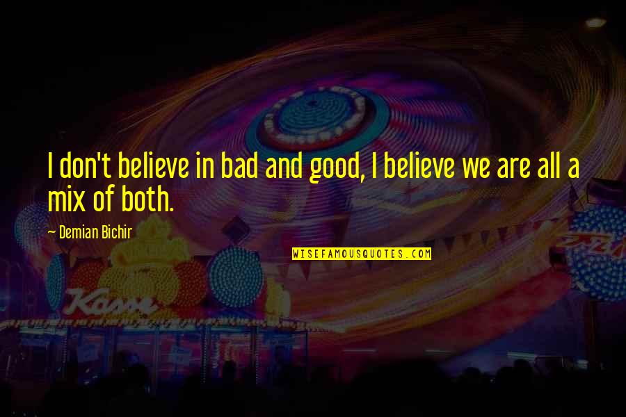 Demian Bichir Quotes By Demian Bichir: I don't believe in bad and good, I