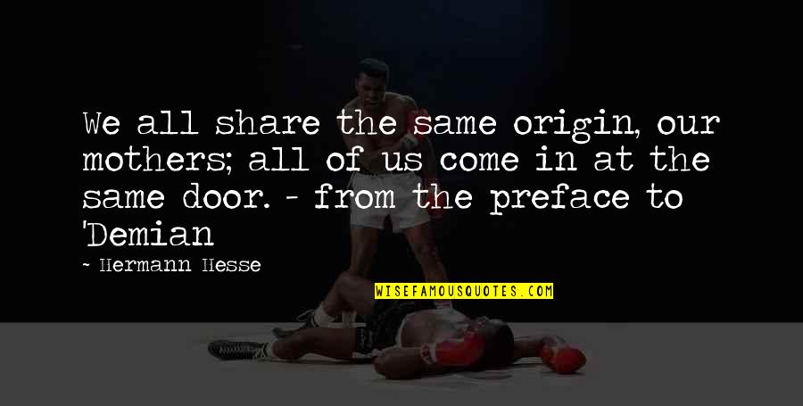 Demian Hesse Quotes By Hermann Hesse: We all share the same origin, our mothers; Demian Hesse Quotes By Hermann Hesse: We all share the same origin, our mothers;