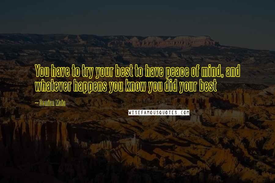 Demian Maia quotes: You have to try your best to have peace of mind, and whatever happens you know you did your best