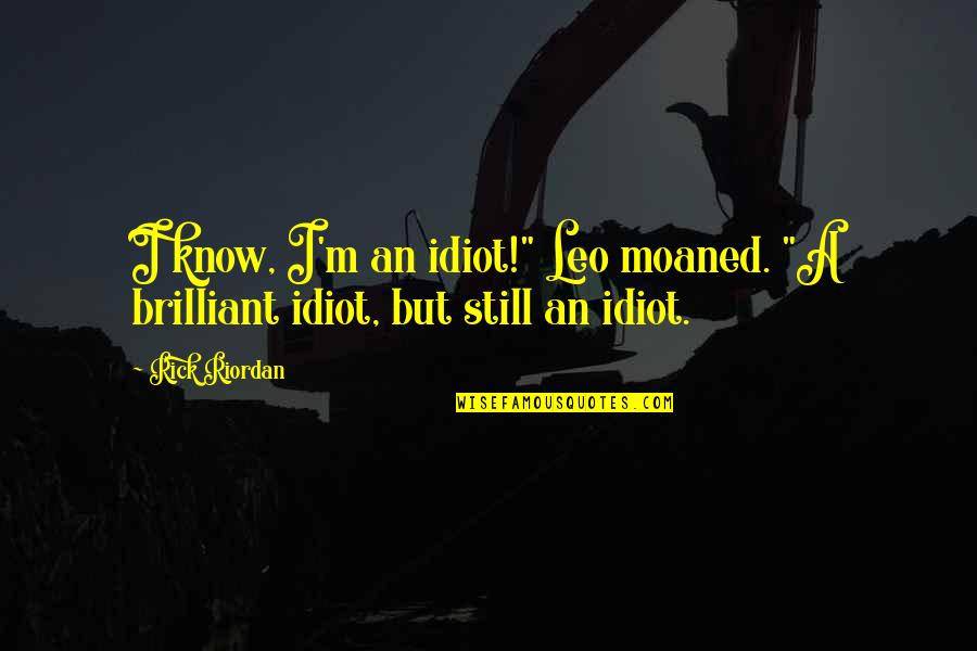 Demigods Quotes By Rick Riordan: I know, I'm an idiot!" Leo moaned. "A