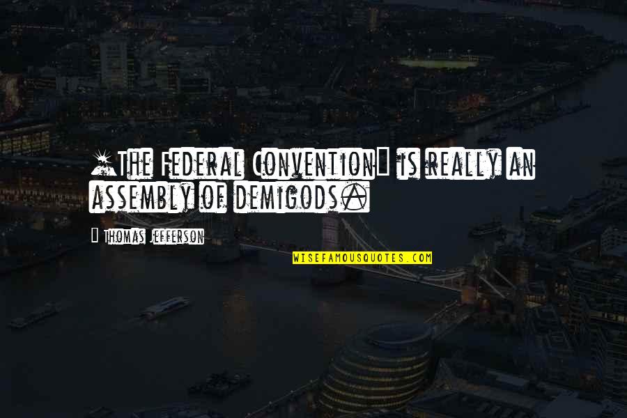 Demigods Quotes By Thomas Jefferson: [The Federal Convention] is really an assembly of
