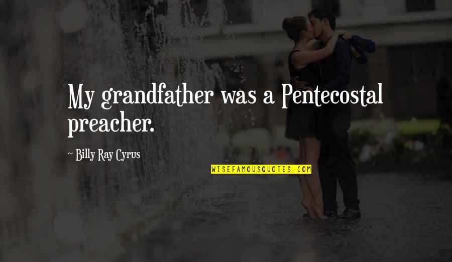 Demijohn Cloche Quotes By Billy Ray Cyrus: My grandfather was a Pentecostal preacher. Demijohn Cloche Quotes By Billy Ray Cyrus: My grandfather was a Pentecostal preacher.