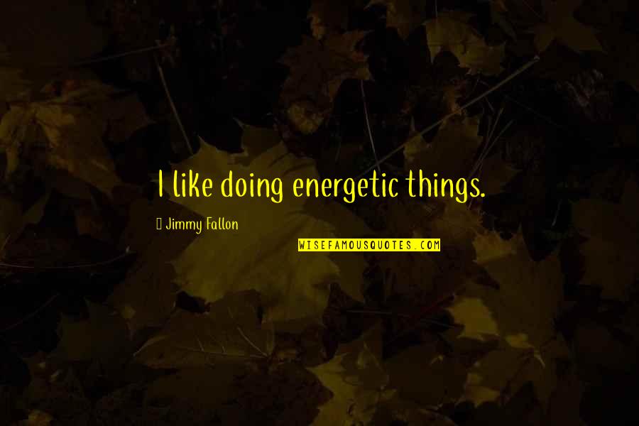 Demilitarization Zone Quotes By Jimmy Fallon: I like doing energetic things.