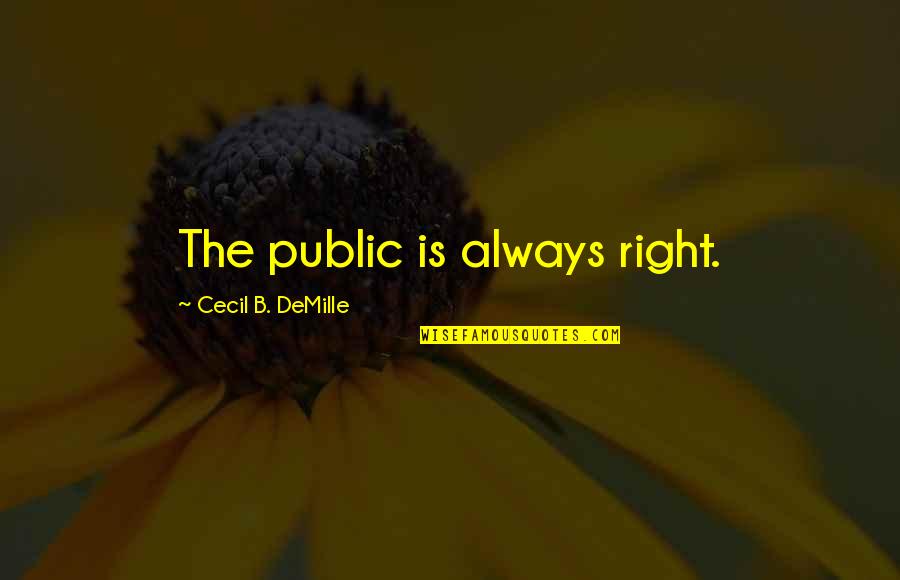 Demille Quotes By Cecil B. DeMille: The public is always right.