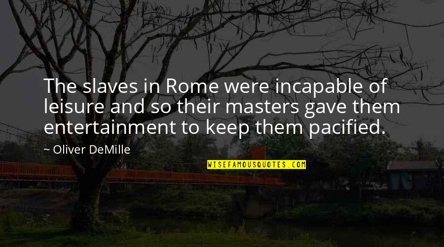 Demille Quotes By Oliver DeMille: The slaves in Rome were incapable of leisure