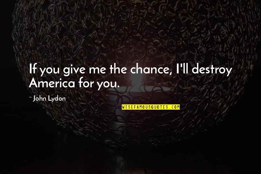 Deming Lean Quotes By John Lydon: If you give me the chance, I'll destroy