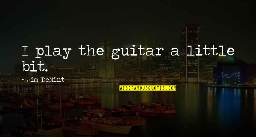 Demint Quotes By Jim DeMint: I play the guitar a little bit. Demint Quotes By Jim DeMint: I play the guitar a little bit.