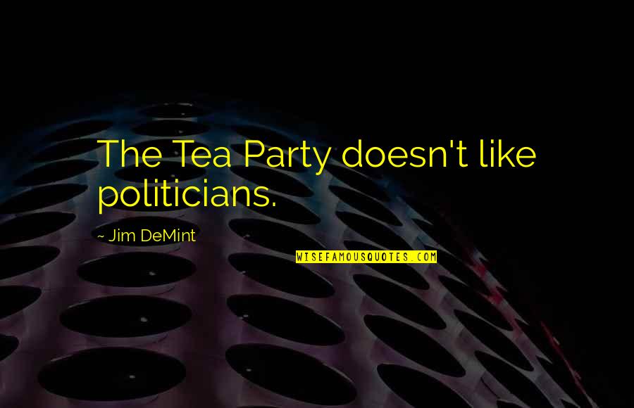 Demint Quotes By Jim DeMint: The Tea Party doesn't like politicians. Demint Quotes By Jim DeMint: The Tea Party doesn't like politicians.