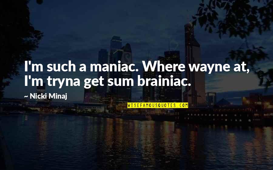 Demir Adam Quotes By Nicki Minaj: I'm such a maniac. Where wayne at, I'm