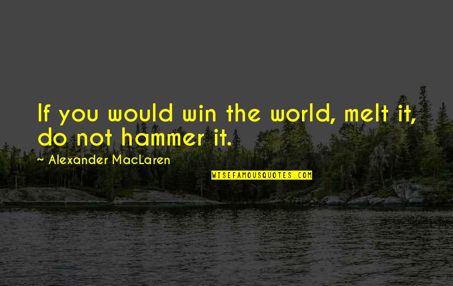 Demirci Mehmet Quotes By Alexander MacLaren: If you would win the world, melt it, Demirci Mehmet Quotes By Alexander MacLaren: If you would win the world, melt it,