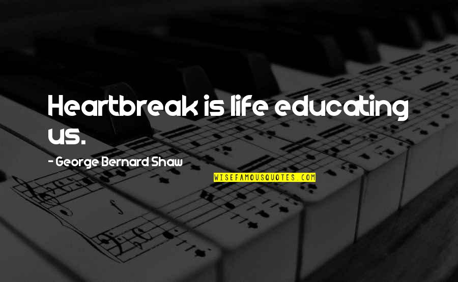 Demirci Ustasi Quotes By George Bernard Shaw: Heartbreak is life educating us.